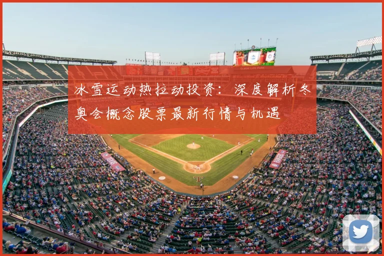 冰雪运动热拉动投资：深度解析冬奥会概念股票最新行情与机遇