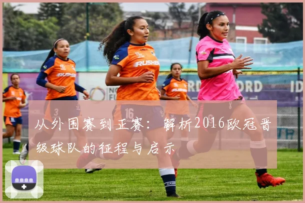 从外围赛到正赛:解析2016欧冠晋级球队的征程与启示