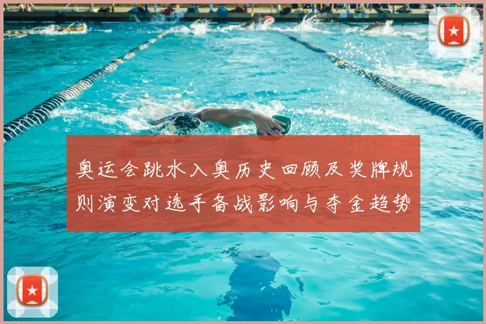 奥运会跳水入奥历史回顾及奖牌规则演变对选手备战影响与夺金趋势解读