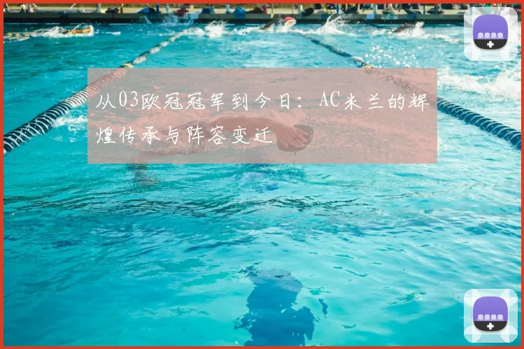 从03欧冠冠军到今日:AC米兰的辉煌传承与阵容变迁