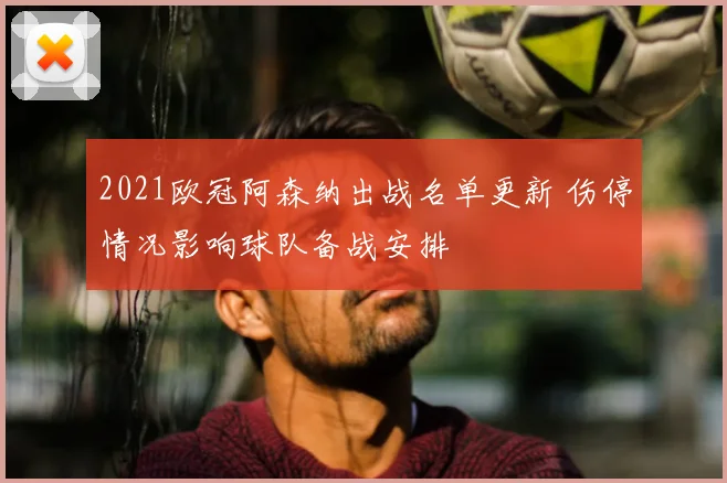 2021欧冠阿森纳出战名单更新 伤停情况影响球队备战安排